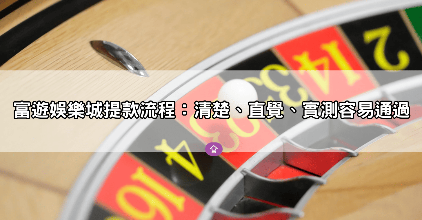 富遊娛樂城提款流程:清楚、直覺、實測容易通過